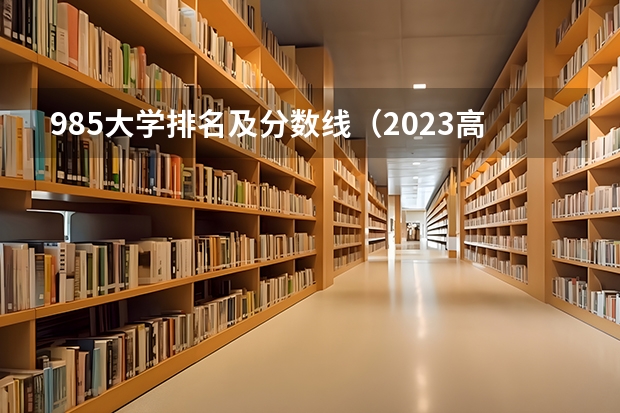 985大学排名及分数线（2023高校排名及分数线）