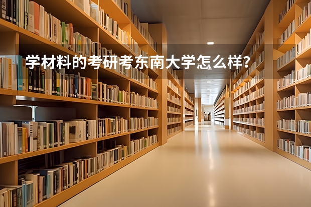 学材料的考研考东南大学怎么样?