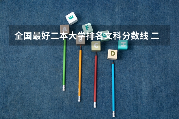 全国最好二本大学排名文科分数线 二本大学排名及分数线文科