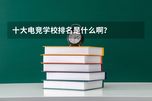 十大电竞学校排名是什么啊?