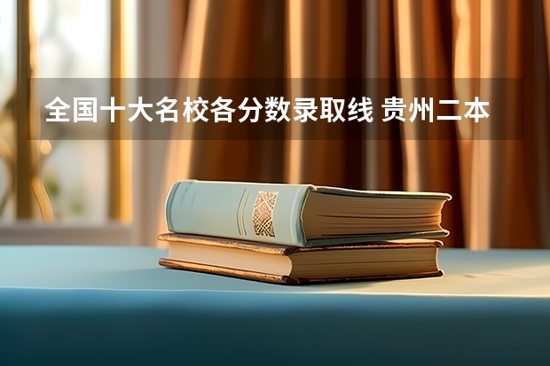 全国十大名校各分数录取线 贵州二本院校排名及分数线