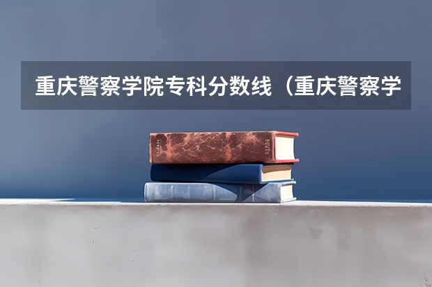 重庆警察学院专科分数线（重庆警察学院分数线）