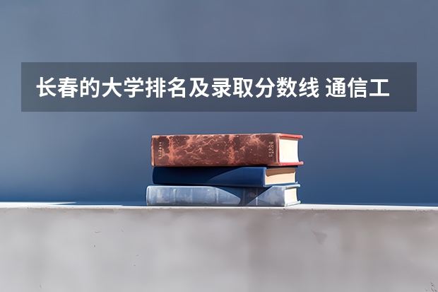 长春的大学排名及录取分数线 通信工程排名学校吉林省录取分数线