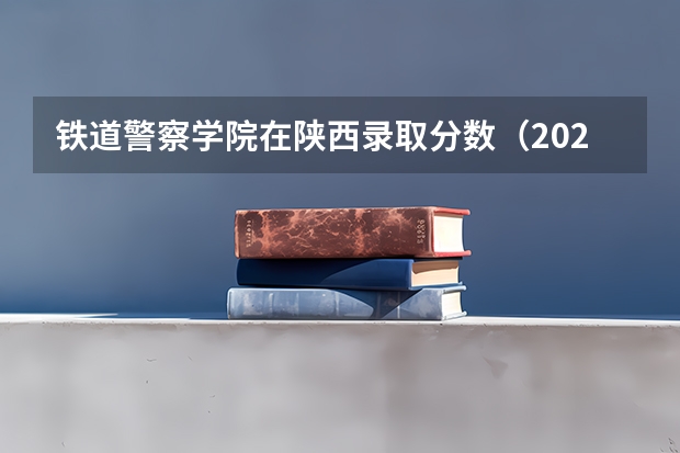 铁道警察学院在陕西录取分数（2023中国刑事警察学院在各省市最低录取位次）