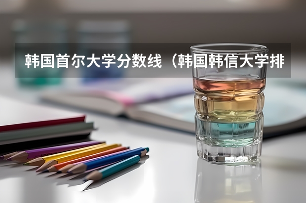 韩国首尔大学分数线（韩国韩信大学排第几位）