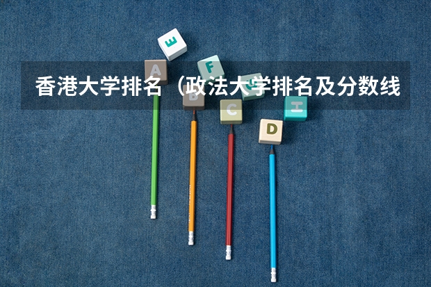 香港大学排名（政法大学排名及分数线）
