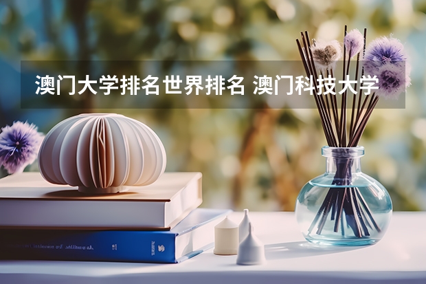 澳门大学排名世界排名 澳门科技大学qs排名