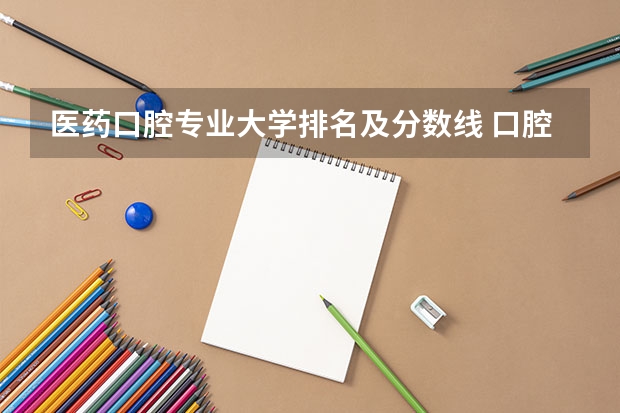 医药口腔专业大学排名及分数线 口腔医学专业大学排名