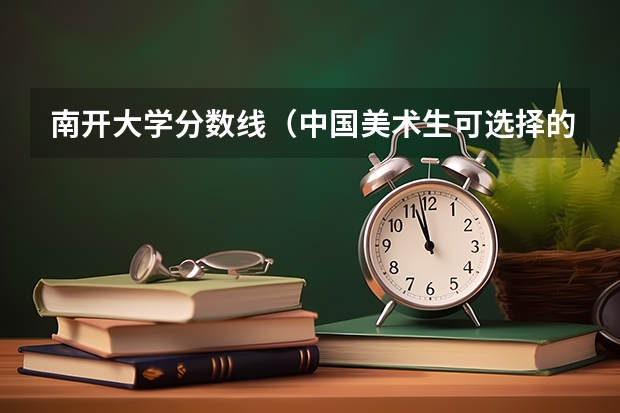 南开大学分数线（中国美术生可选择的综合类大学排名（详细一点）谢谢）