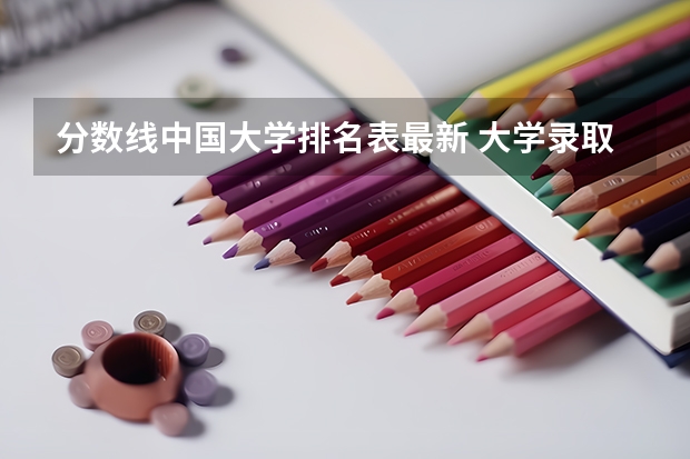 分数线中国大学排名表最新 大学录取分数线及排名