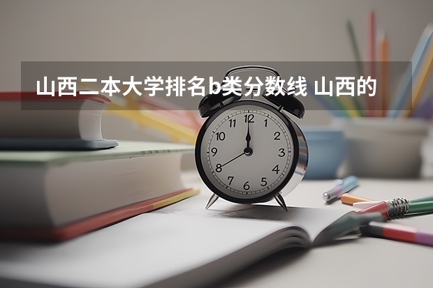 山西二本大学排名b类分数线 山西的二本大学排名及分数线