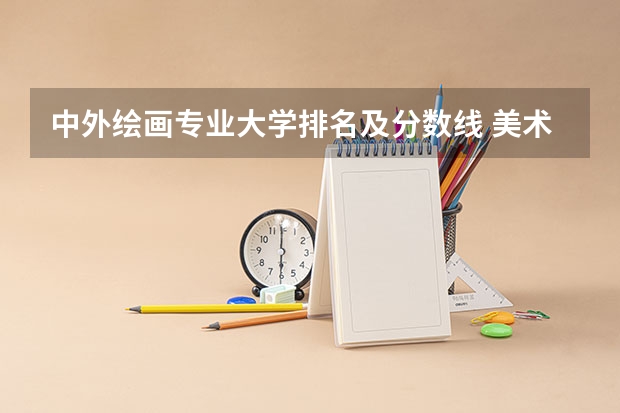 中外绘画专业大学排名及分数线 美术教育专业大学排名及录取分数线2023年高考参考