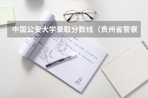 中国公安大学录取分数线（贵州省警察学校录取分数线）
