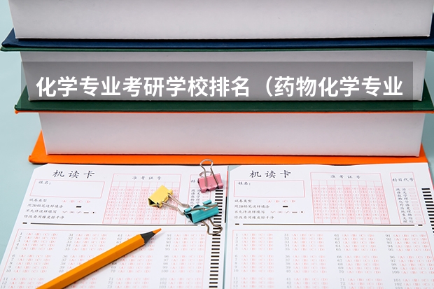 化学专业考研学校排名（药物化学专业考研学校排名）