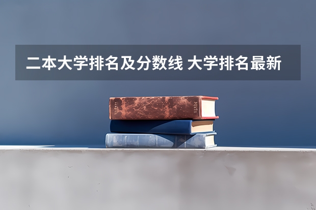 二本大学排名及分数线 大学排名最新排名表及分数线