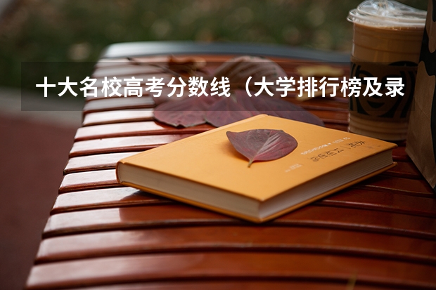 十大名校高考分数线（大学排行榜及录取分数线）