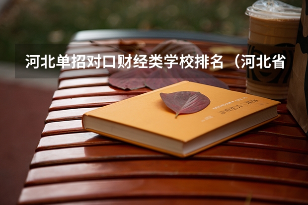 河北单招对口财经类学校排名（河北省所有大学排名及录取分数线）