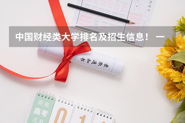 中国财经类大学排名及招生信息! 一本大学排名及分数线