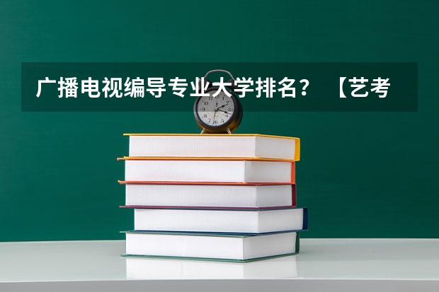 广播电视编导专业大学排名？ 【艺考-编导】全国编导类高校排名