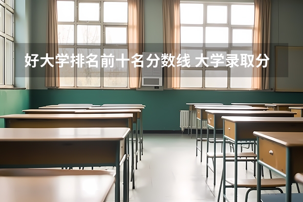 好大学排名前十名分数线 大学录取分数线及排名