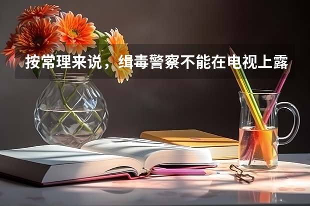 按常理来说，缉毒警察不能在电视上露面，那为什么网上还能搜到某某市公安局禁毒支队支队长的照片和姓名啊