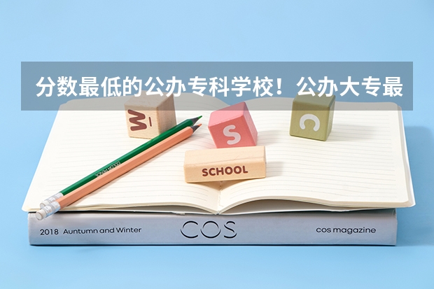 分数最低的公办专科学校！公办大专最低多少分能上（参考）