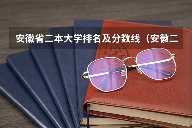 安徽省二本大学排名及分数线（安徽二本院校分数排名）