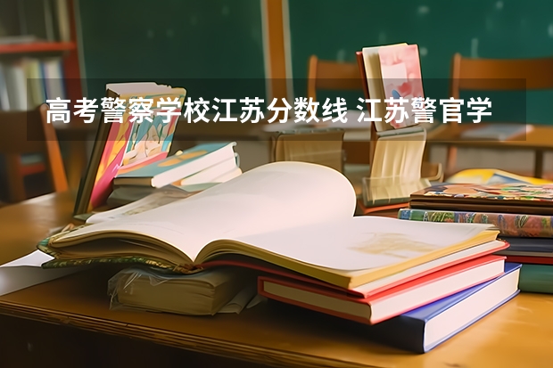 高考警察学校江苏分数线 江苏警官学院分数线