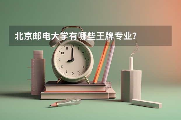 北京邮电大学有哪些王牌专业？