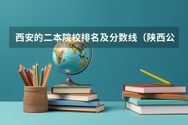 西安的二本院校排名及分数线（陕西公办二本大学排名及分数线）