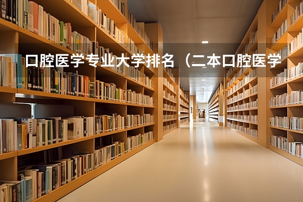口腔医学专业大学排名（二本口腔医学院校排名）