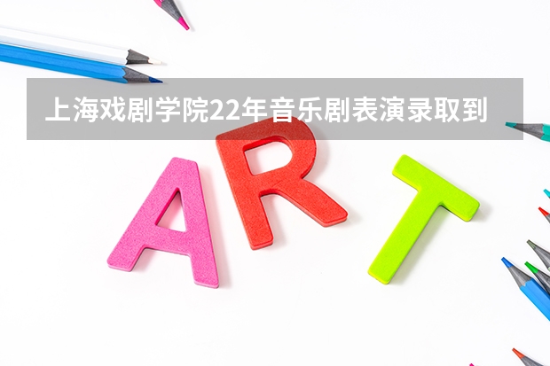 上海戏剧学院22年音乐剧表演录取到多少名