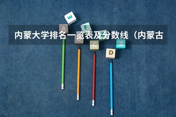 内蒙大学排名一览表及分数线（内蒙古全部大学排名）