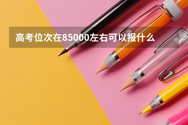 高考位次在85000左右可以报什么大学