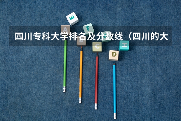 四川专科大学排名及分数线（四川的大学排名一览表及分数线）