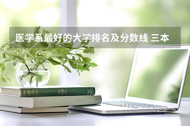 医学系最好的大学排名及分数线 三本医科大学排名及分数线
