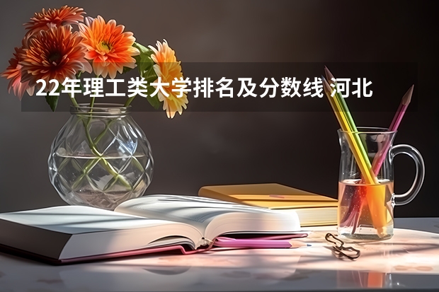 22年理工类大学排名及分数线 河北省二本大学排名及分数线理科