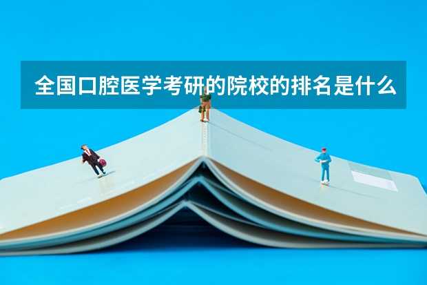 全国口腔医学考研的院校的排名是什么?