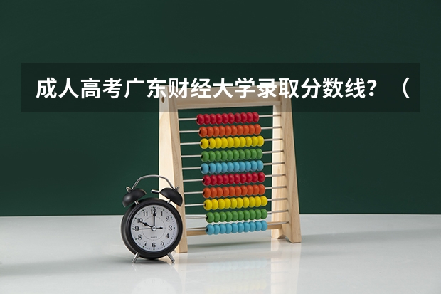 成人高考广东财经大学录取分数线？（广东警官学院成人高考录取分数线）