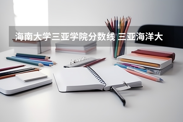 海南大学三亚学院分数线 三亚海洋大学录取分数线