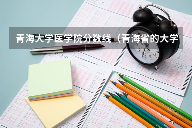 青海大学医学院分数线（青海省的大学排名及录取分数线）