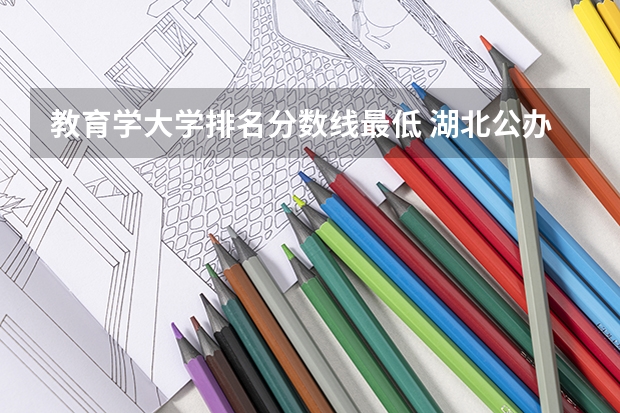 教育学大学排名分数线最低 湖北公办本科分数线最低的学校
