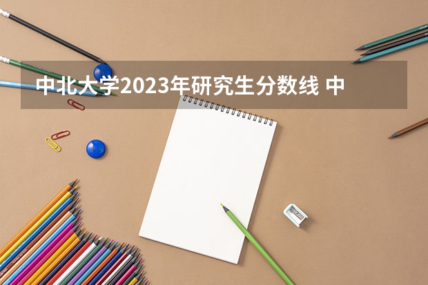 中北大学2023年研究生分数线 中北大学软件工程录取分数线
