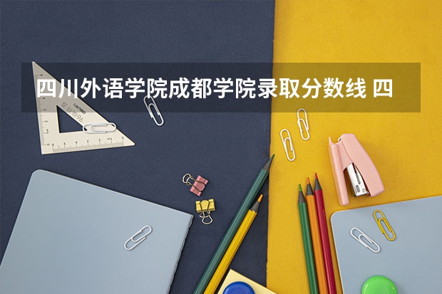 四川外语学院成都学院录取分数线 四川外国语大学成都学院分数线