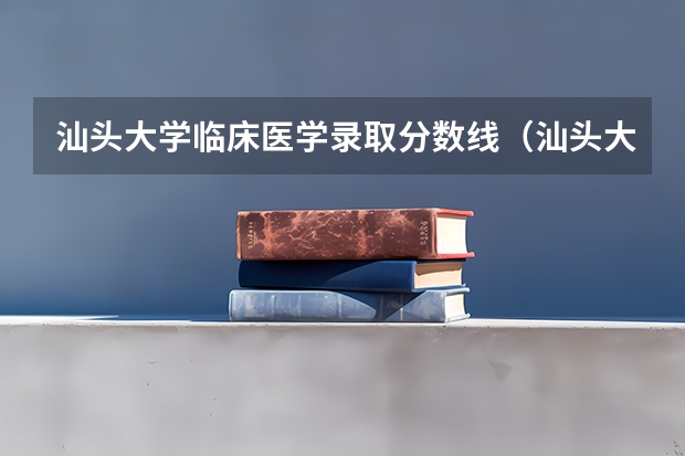 汕头大学临床医学录取分数线（汕头大学医学院录取分数线）