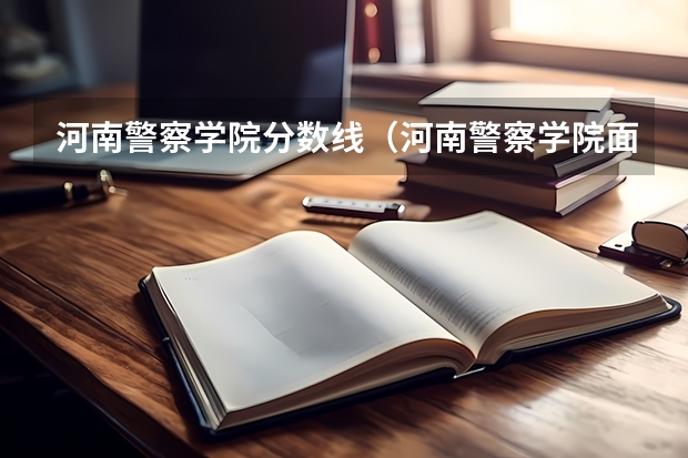 河南警察学院分数线（河南警察学院面试分数线）