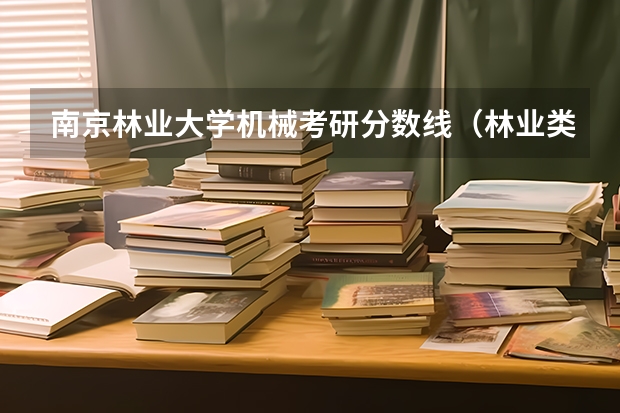 南京林业大学机械考研分数线（林业类大学排名）