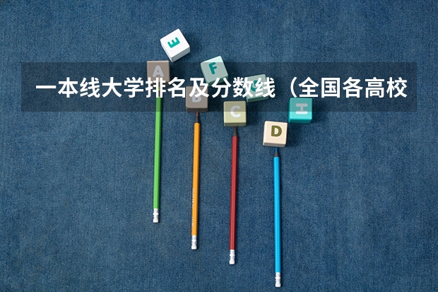 一本线大学排名及分数线（全国各高校录取分数线一览表）