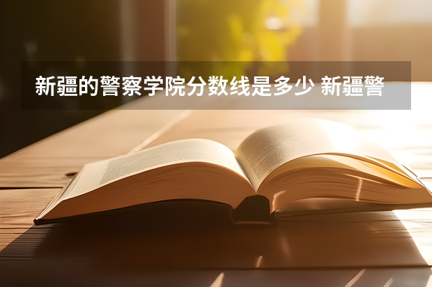 新疆的警察学院分数线是多少 新疆警察学院分数线