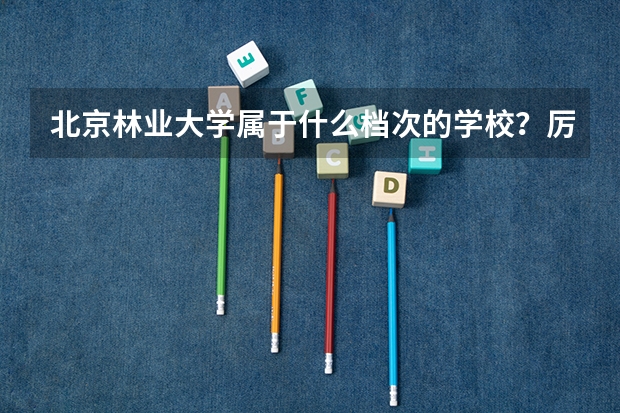 北京林业大学属于什么档次的学校？厉害吗？附全国认可度